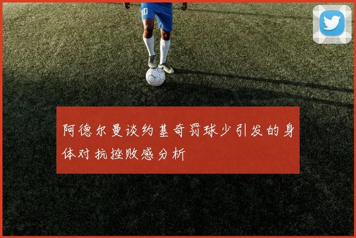 阿德尔曼谈约基奇罚球少引发的身体对抗挫败感分析