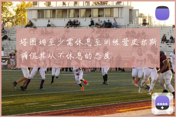 塔图姆至少需休息至训练营皮尔斯调侃其从不休息的态度