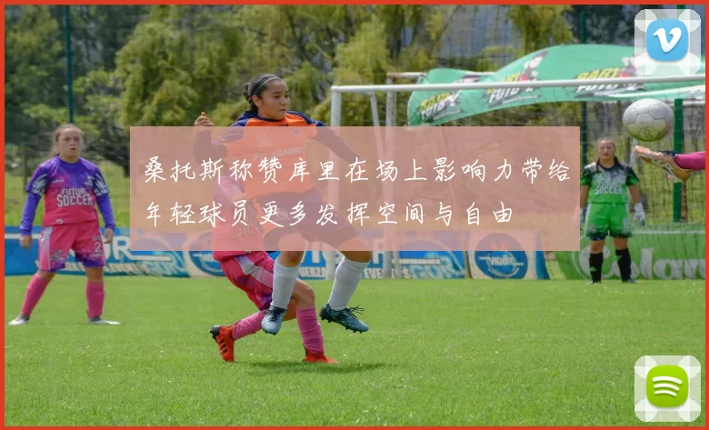 桑托斯称赞库里在场上影响力带给年轻球员更多发挥空间与自由