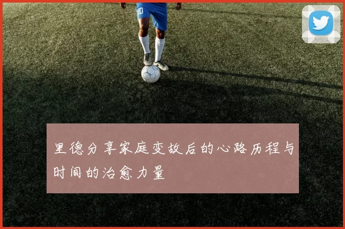 里德分享家庭变故后的心路历程与时间的治愈力量