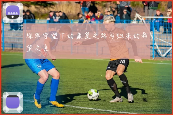 绿军守望下的康复之路与归来的希望之光