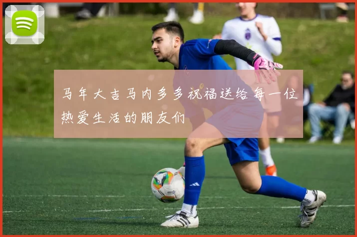 马年大吉马内多多祝福送给每一位热爱生活的朋友们