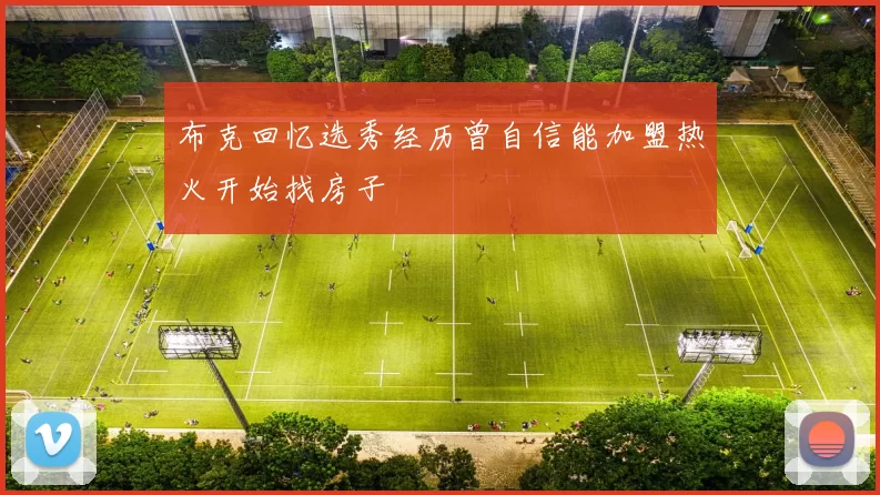 布克回忆选秀经历曾自信能加盟热火开始找房子