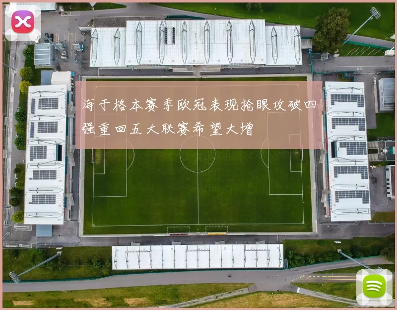 海于格本赛季欧冠表现抢眼攻破四强重回五大联赛希望大增