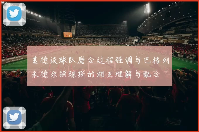 基德谈球队磨合过程强调与巴格利米德尔顿琼斯的相互理解与配合