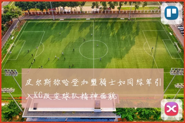 皮尔斯称哈登加盟骑士如同绿军引入KG改变球队精神面貌