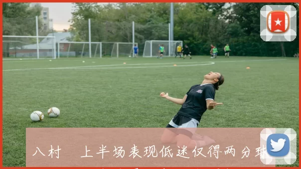 八村塁上半场表现低迷仅得两分球队陷入困境需寻找新战术调整
